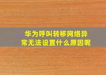 华为呼叫转移网络异常无法设置什么原因呢