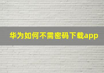 华为如何不需密码下载app