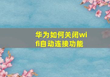 华为如何关闭wifi自动连接功能