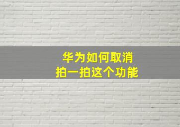 华为如何取消拍一拍这个功能