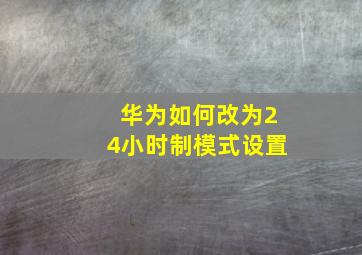 华为如何改为24小时制模式设置