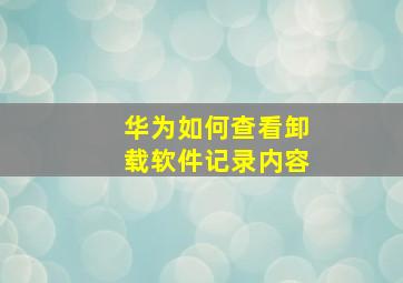 华为如何查看卸载软件记录内容