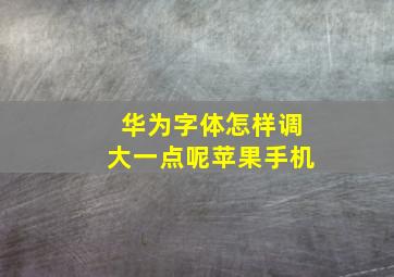 华为字体怎样调大一点呢苹果手机