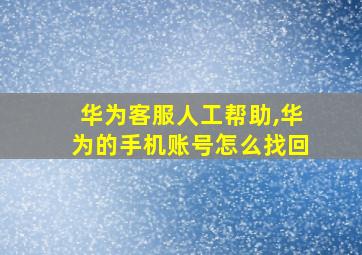 华为客服人工帮助,华为的手机账号怎么找回