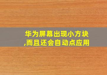 华为屏幕出现小方块,而且还会自动点应用