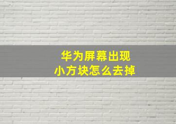 华为屏幕出现小方块怎么去掉