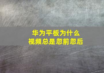 华为平板为什么视频总是忽前忽后