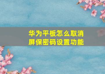 华为平板怎么取消屏保密码设置功能