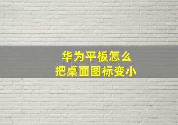 华为平板怎么把桌面图标变小