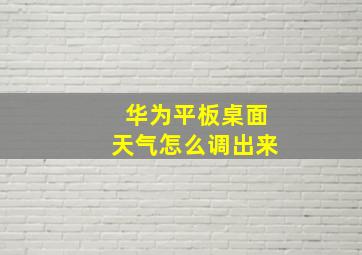 华为平板桌面天气怎么调出来