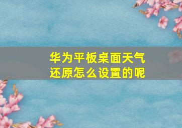 华为平板桌面天气还原怎么设置的呢