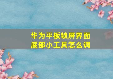 华为平板锁屏界面底部小工具怎么调