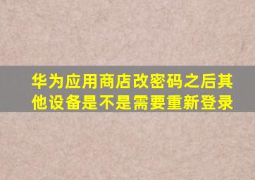 华为应用商店改密码之后其他设备是不是需要重新登录