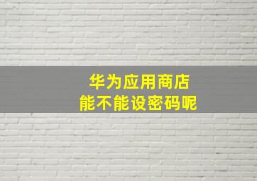 华为应用商店能不能设密码呢