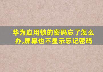 华为应用锁的密码忘了怎么办,屏幕也不显示忘记密码