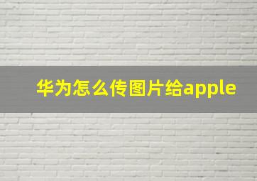 华为怎么传图片给apple