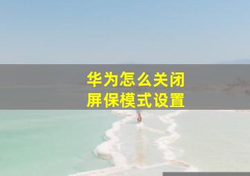 华为怎么关闭屏保模式设置