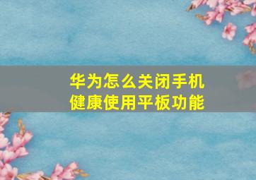 华为怎么关闭手机健康使用平板功能