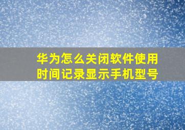 华为怎么关闭软件使用时间记录显示手机型号