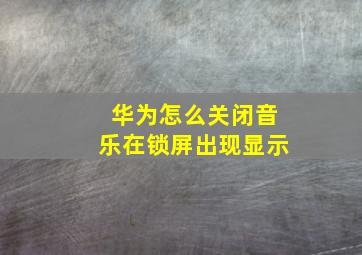 华为怎么关闭音乐在锁屏出现显示