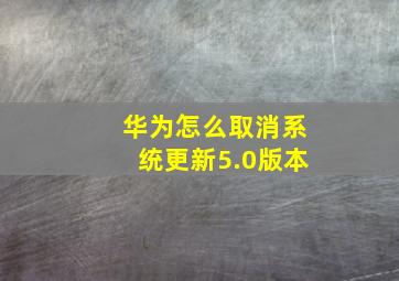 华为怎么取消系统更新5.0版本