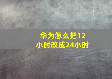 华为怎么把12小时改成24小时