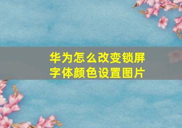 华为怎么改变锁屏字体颜色设置图片