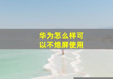 华为怎么样可以不熄屏使用