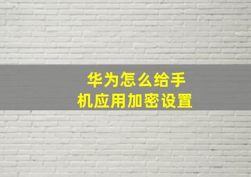 华为怎么给手机应用加密设置