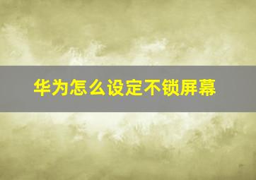 华为怎么设定不锁屏幕