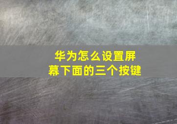 华为怎么设置屏幕下面的三个按键