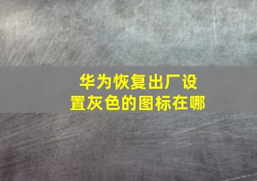 华为恢复出厂设置灰色的图标在哪