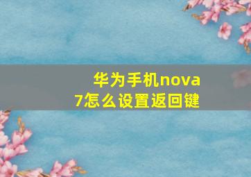 华为手机nova7怎么设置返回键