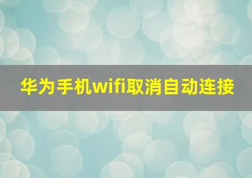 华为手机wifi取消自动连接