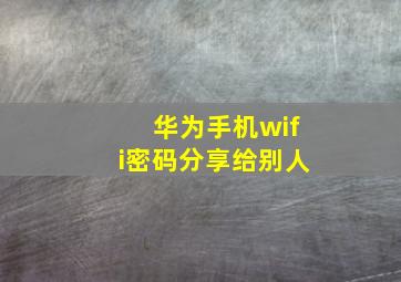 华为手机wifi密码分享给别人