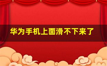 华为手机上面滑不下来了