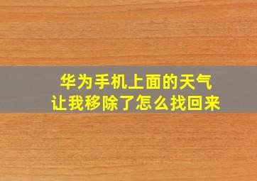 华为手机上面的天气让我移除了怎么找回来