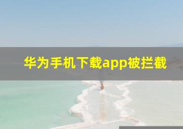 华为手机下载app被拦截