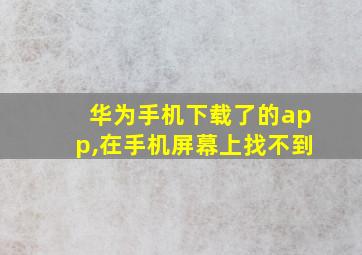 华为手机下载了的app,在手机屏幕上找不到