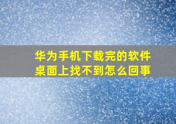 华为手机下载完的软件桌面上找不到怎么回事