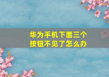 华为手机下面三个按钮不见了怎么办