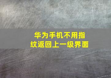 华为手机不用指纹返回上一级界面