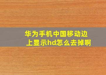 华为手机中国移动边上显示hd怎么去掉啊