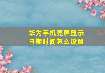 华为手机亮屏显示日期时间怎么设置