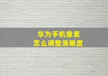 华为手机像素怎么调整清晰度