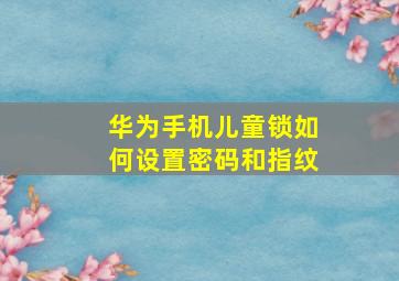 华为手机儿童锁如何设置密码和指纹