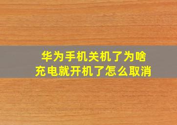 华为手机关机了为啥充电就开机了怎么取消