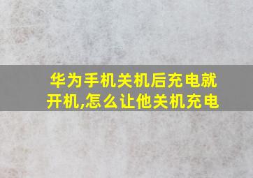 华为手机关机后充电就开机,怎么让他关机充电