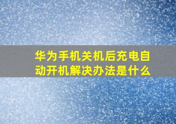 华为手机关机后充电自动开机解决办法是什么