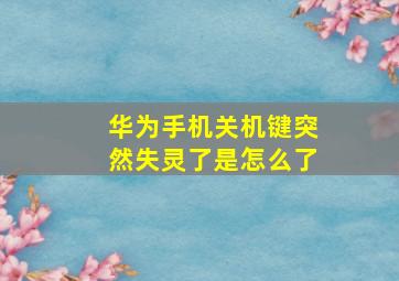 华为手机关机键突然失灵了是怎么了